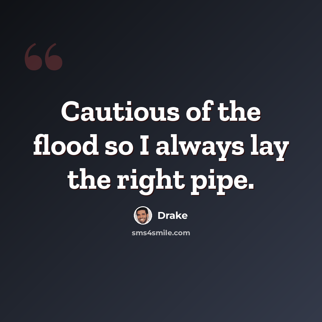 “Cautious of the flood so I always lay the right pipe.” quote by Drake