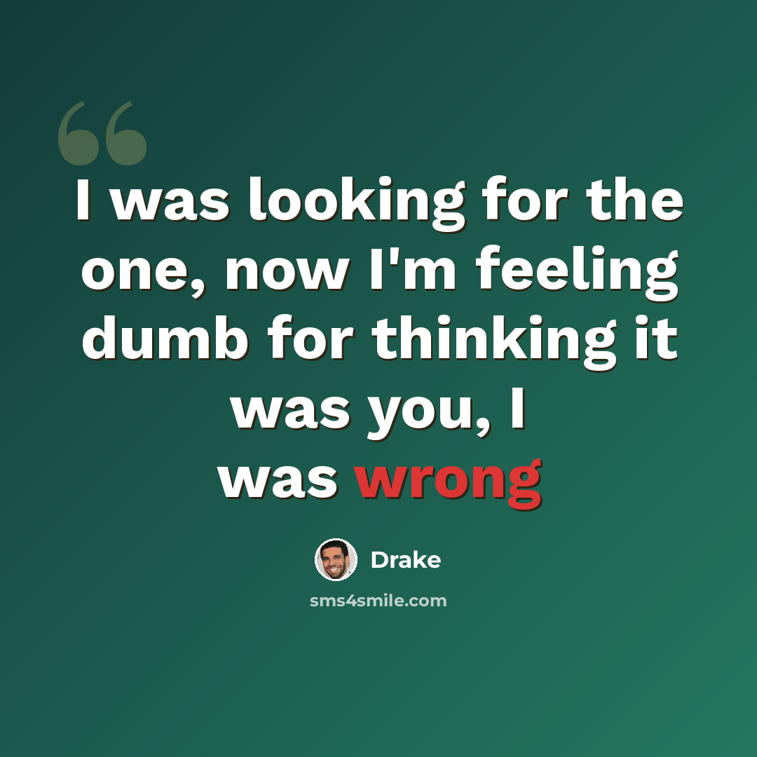 “I was looking for the one, now I'm feeling dumb for thinking it was you, I was wrong” quote by Drake