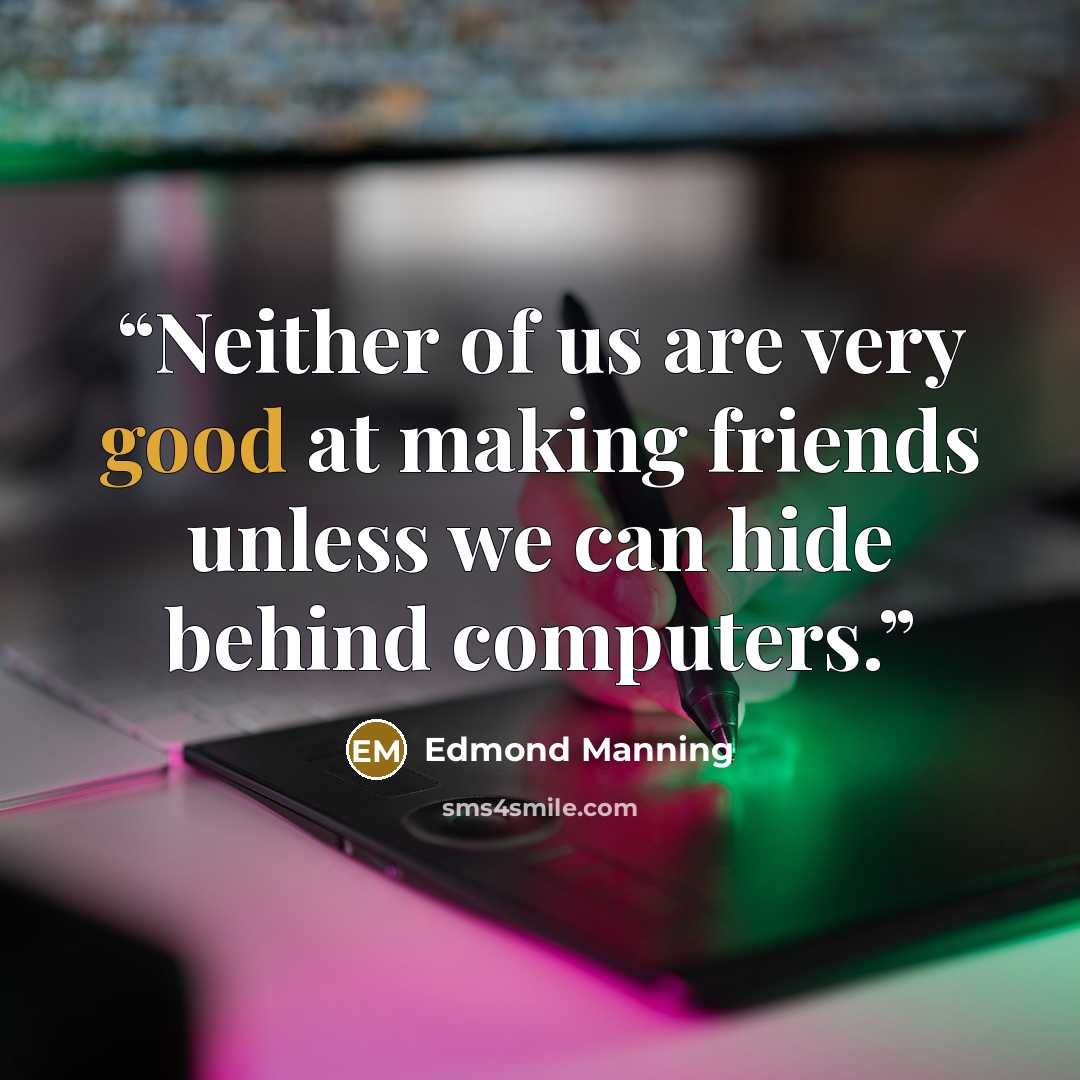“Neither of us are very good at making friends unless we can hide behind computers.” quote by Edmond Manning