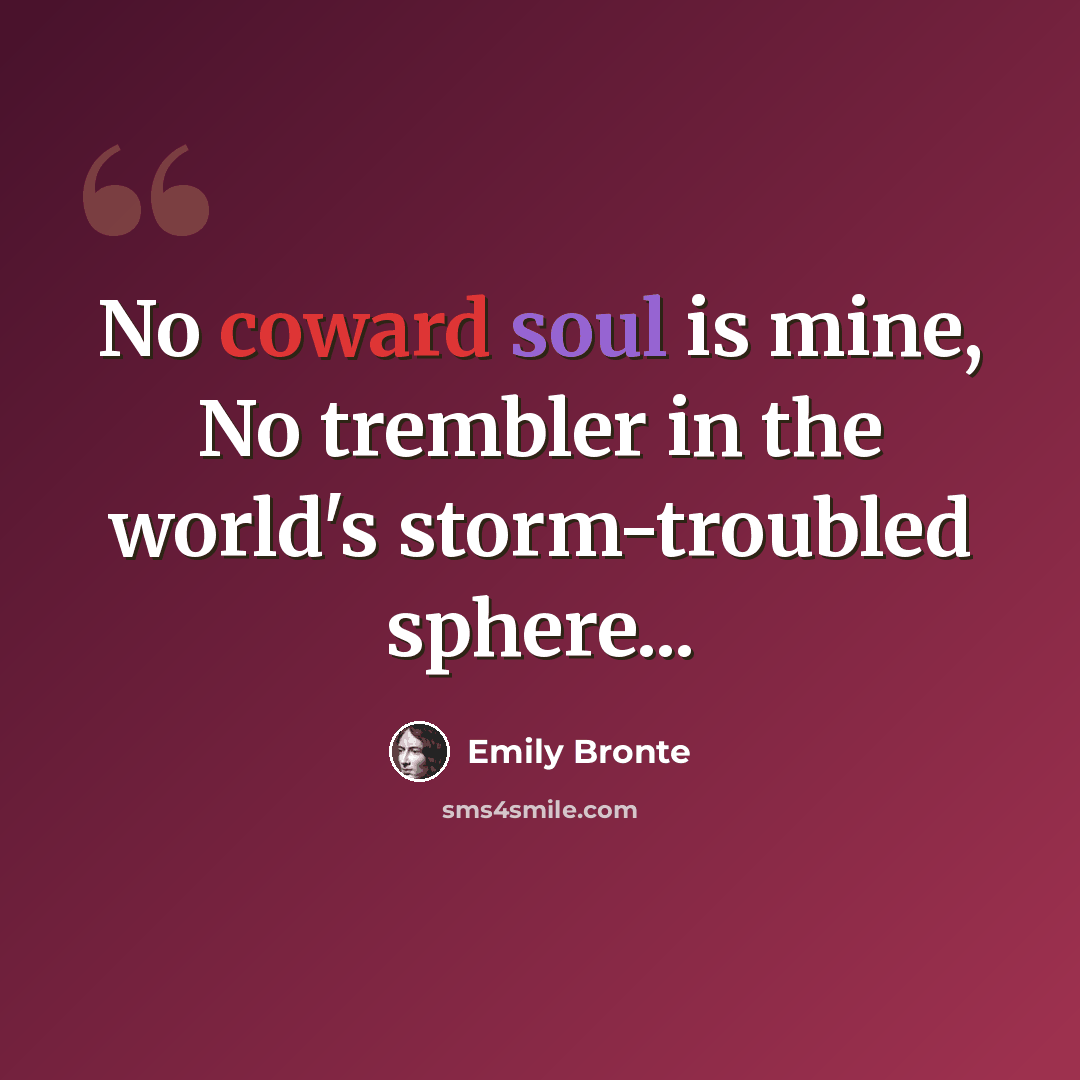 “No coward soul is mine, No trembler in the world's storm-troubled sphere...” quote by Emily Bronte