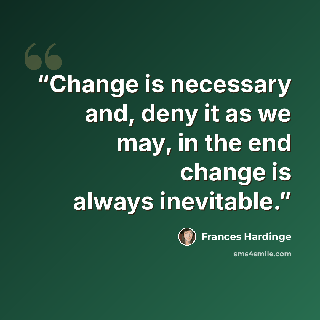 “Change is necessary and, deny it as we may, in the end change is always inevitable.” quote by Frances Hardinge