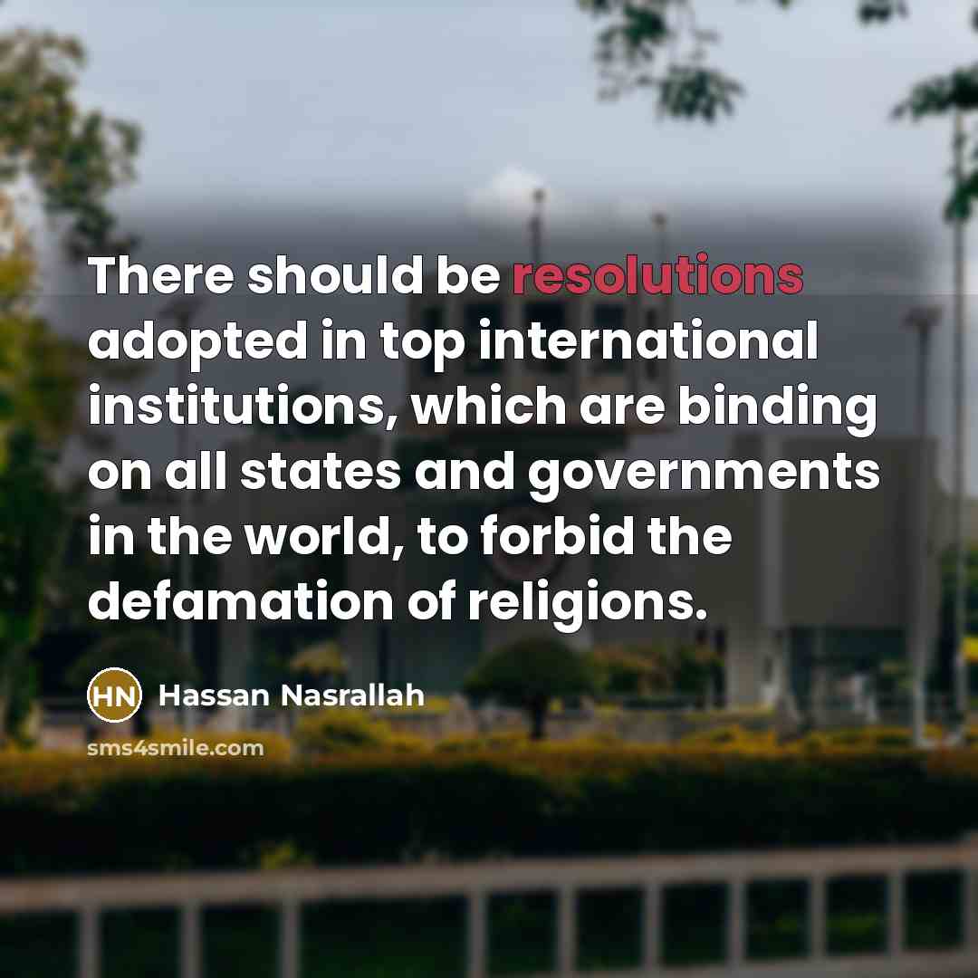 “There should be resolutions adopted in top international institutions, which are binding on all states and governments in the world, to forbid the defamation of religions.” quote by Hassan Nasrallah