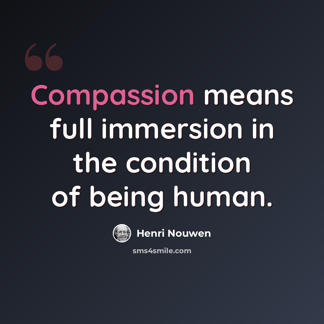 “Compassion means full immersion in the condition of being human.” quote by Henri Nouwen