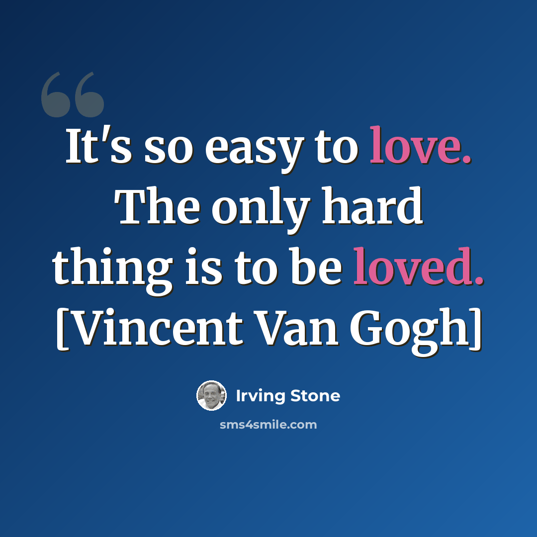 “It's so easy to love. The only hard thing is to be loved. [Vincent Van Gogh]” quote by Irving Stone