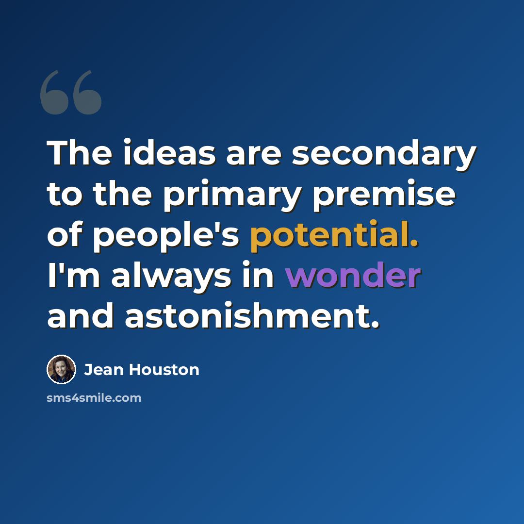 “The ideas are secondary to the primary premise of people's potential. I'm always in wonder and astonishment.” quote by Jean Houston