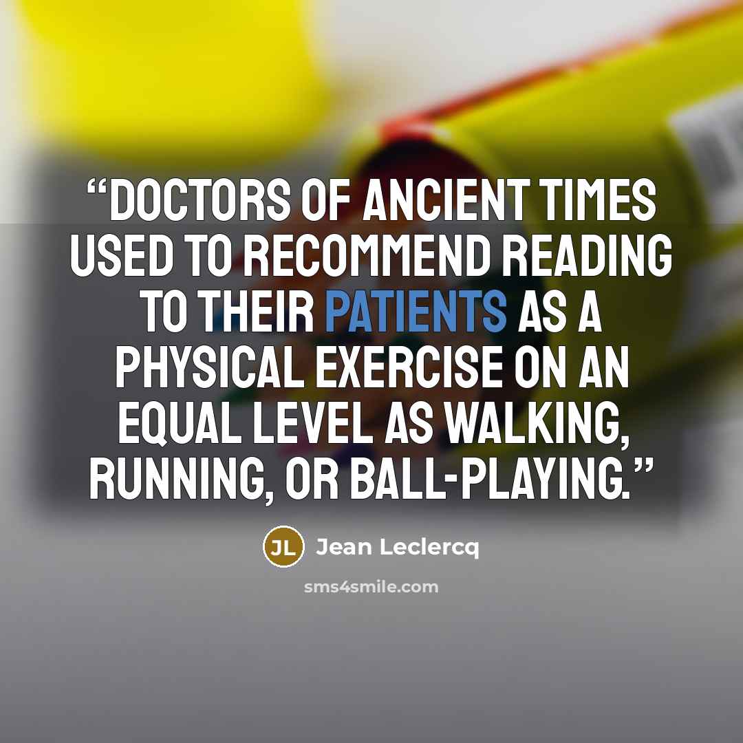 “Doctors of ancient times used to recommend reading to their patients as a physical exercise on an equal level as walking, running, or ball-playing.” quote by Jean Leclercq