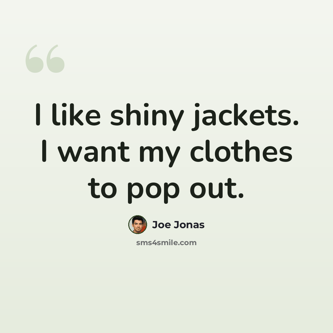 “I like shiny jackets. I want my clothes to pop out.” quote by Joe Jonas