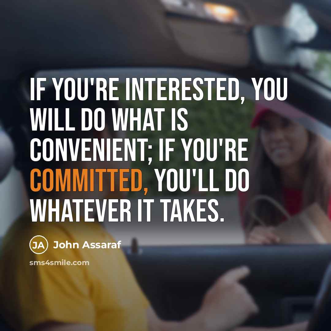 “If you're interested, you will do what is convenient; if you're committed, you'll do whatever it takes.” quote by John Assaraf