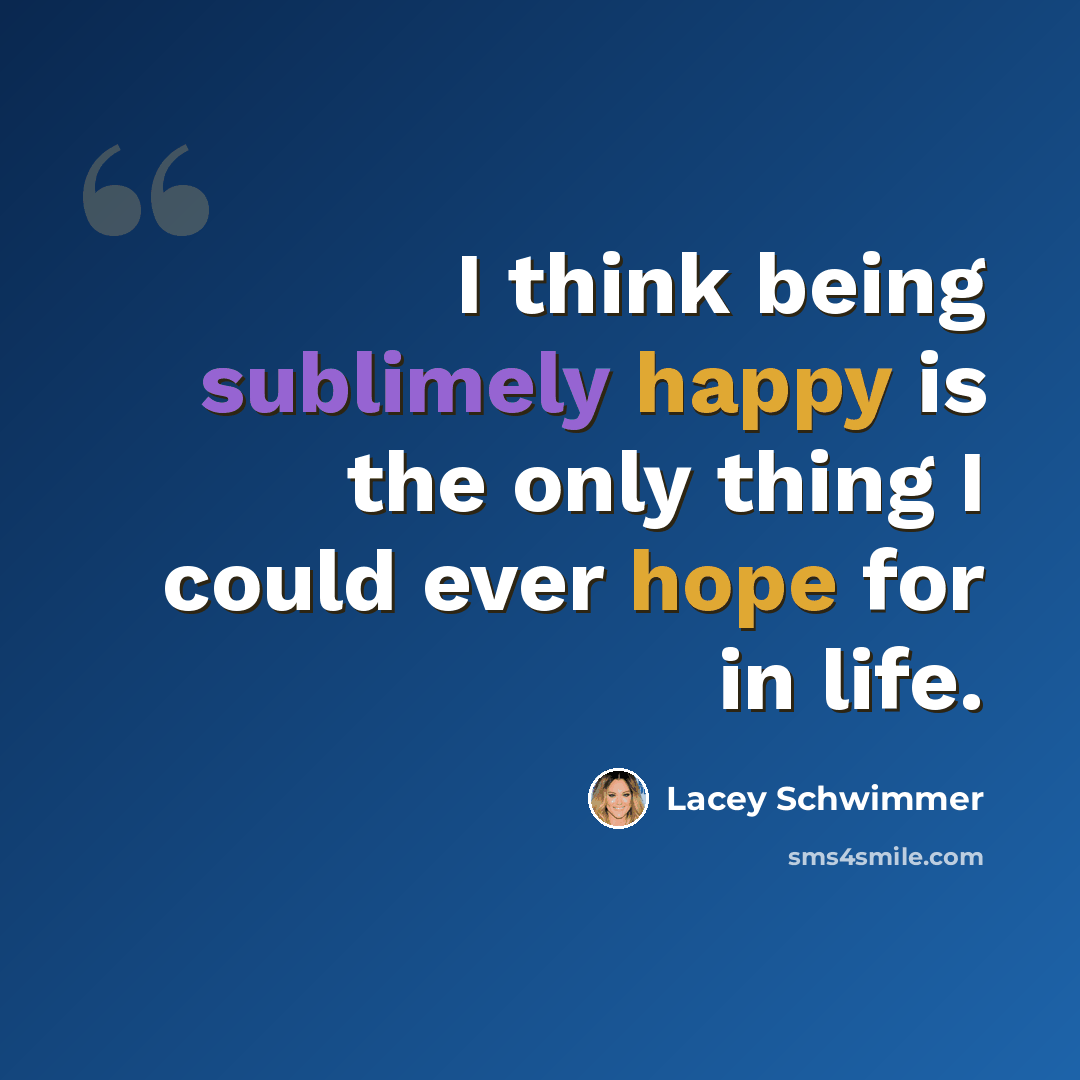 “I think being sublimely happy is the only thing I could ever hope for in life.” quote by Lacey Schwimmer