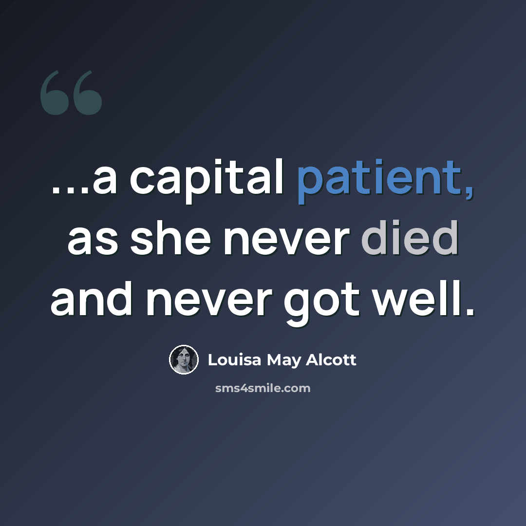 “...a capital patient, as she never died and never got well.” quote by Louisa May Alcott