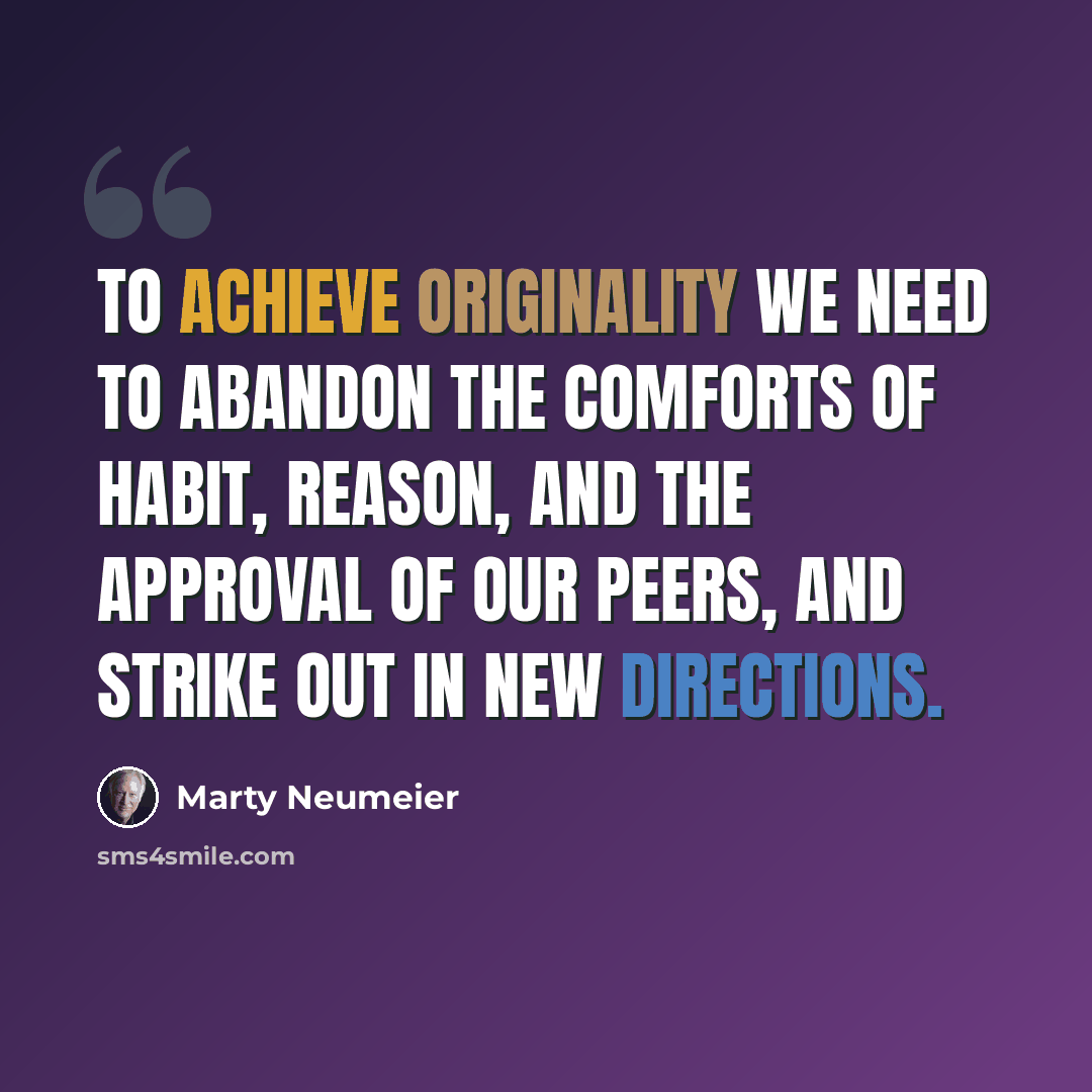 “To achieve originality we need to abandon the comforts of habit, reason, and the approval of our peers, and strike out in new directions.” quote by Marty Neumeier