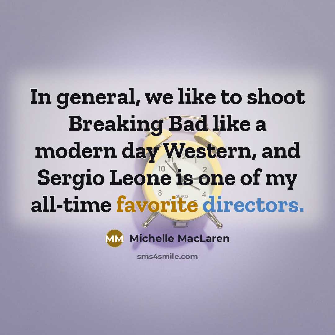 “In general, we like to shoot Breaking Bad like a modern day Western, and Sergio Leone is one of my all-time favorite directors.” quote by Michelle MacLaren