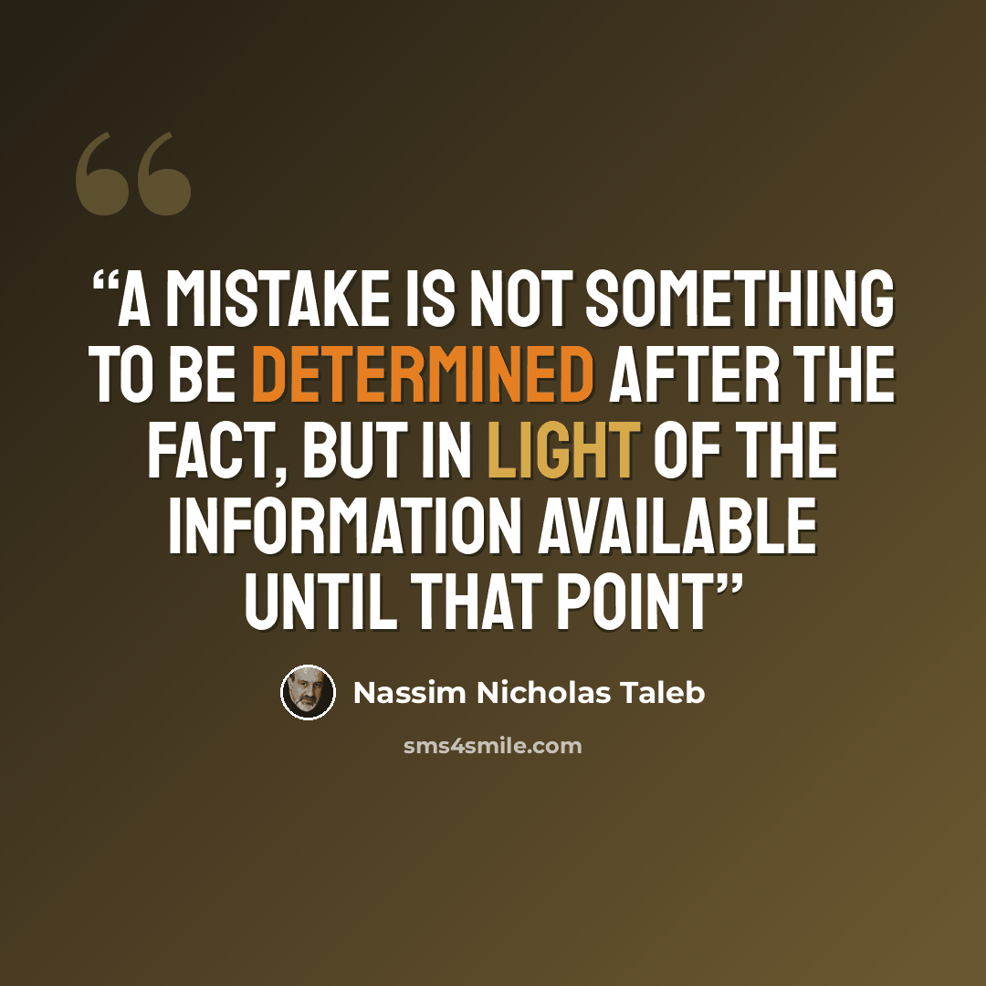 “A mistake is not something to be determined after the fact, but in light of the information available until that point” quote by Nassim Nicholas Taleb