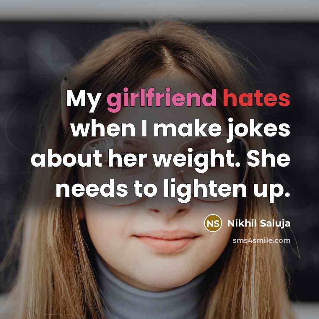 “My girlfriend hates when I make jokes about her weight. She needs to lighten up.” quote by Nikhil Saluja