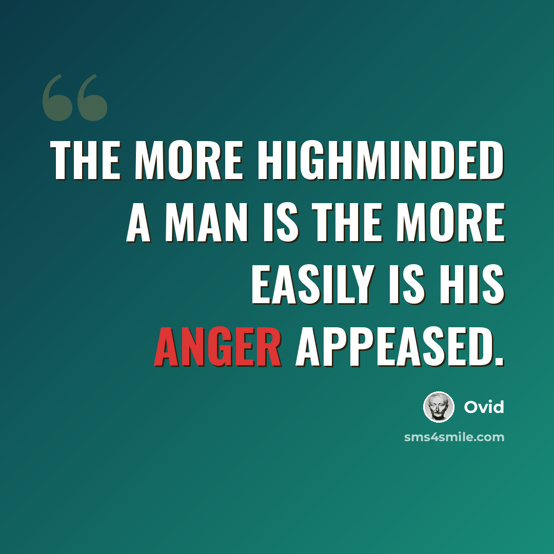 “The more highminded a man is the more easily is his anger appeased.” quote by Ovid