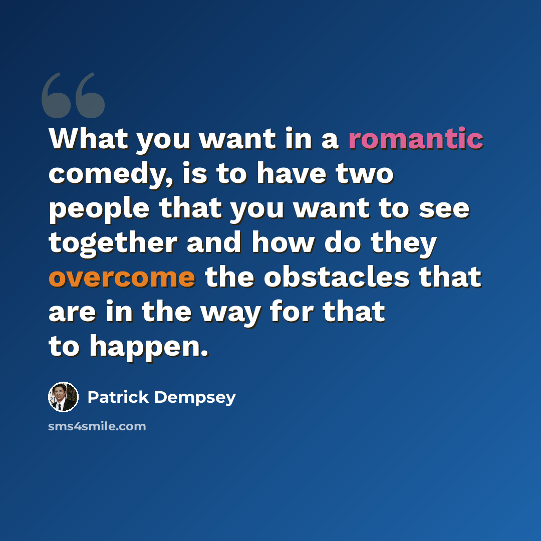 “What you want in a romantic comedy, is to have two people that you want to see together and how do they overcome the obstacles that are in the way for that to happen.” quote by Patrick Dempsey