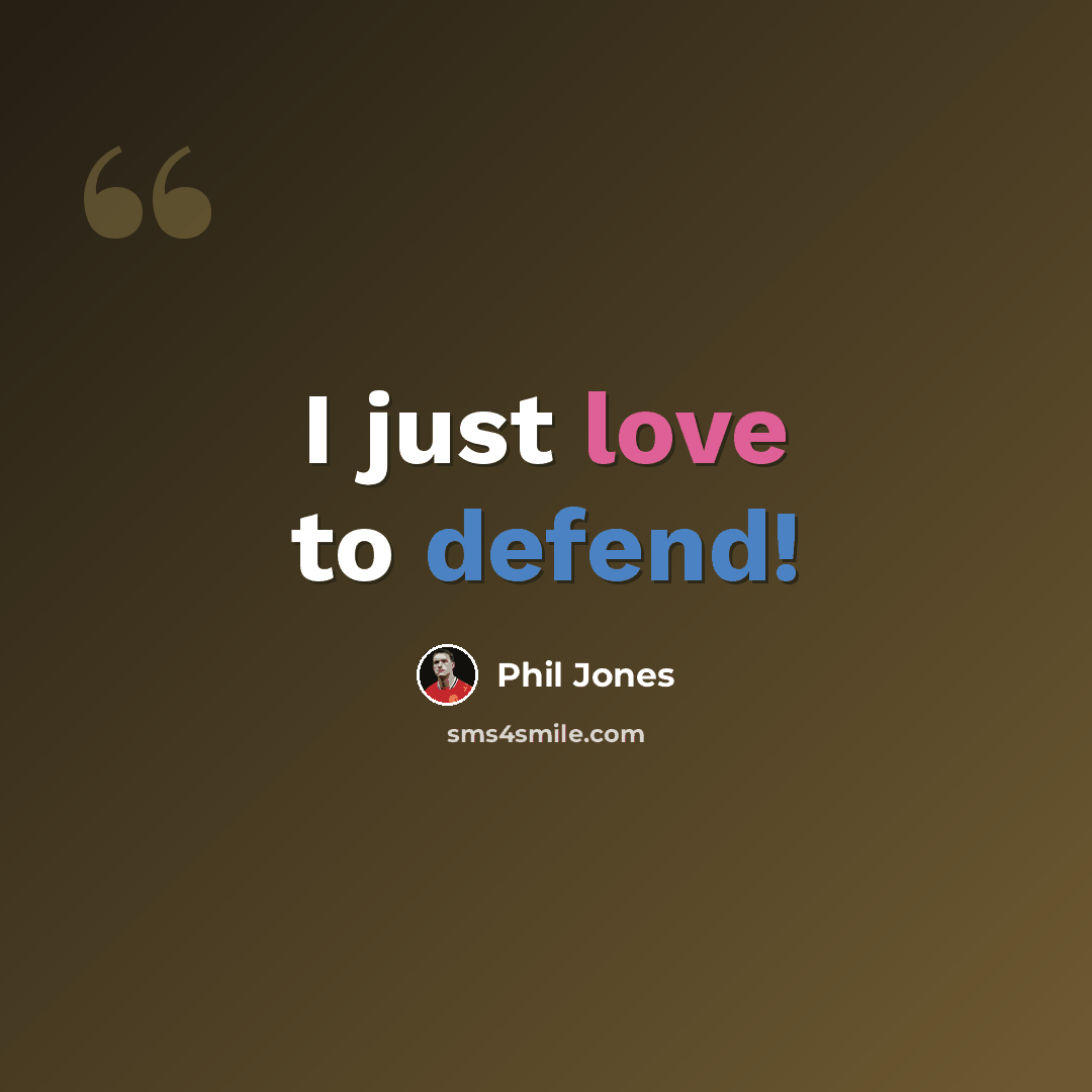 “I just love to defend!” quote by Phil Jones