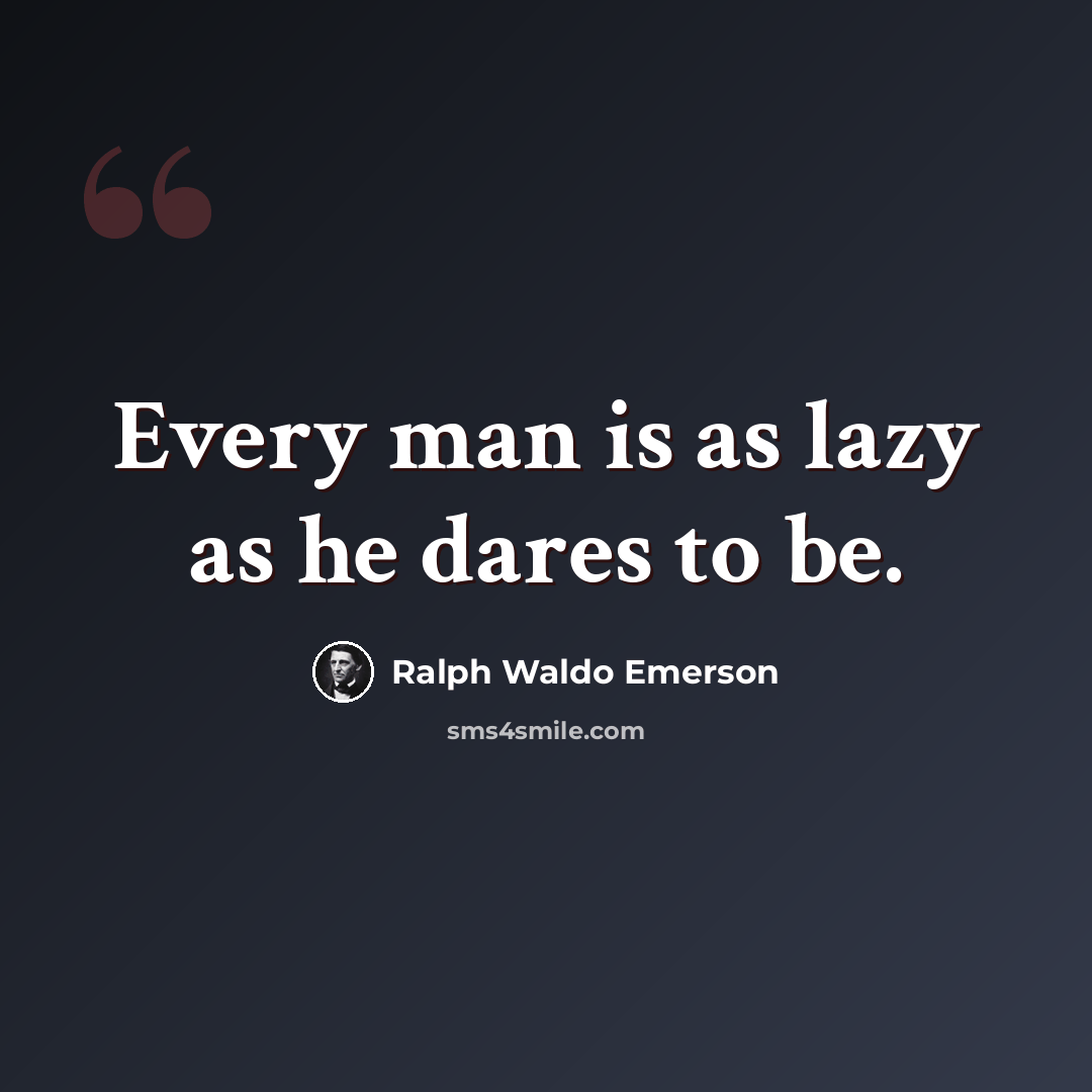 “Every man is as lazy as he dares to be.” quote by Ralph Waldo Emerson