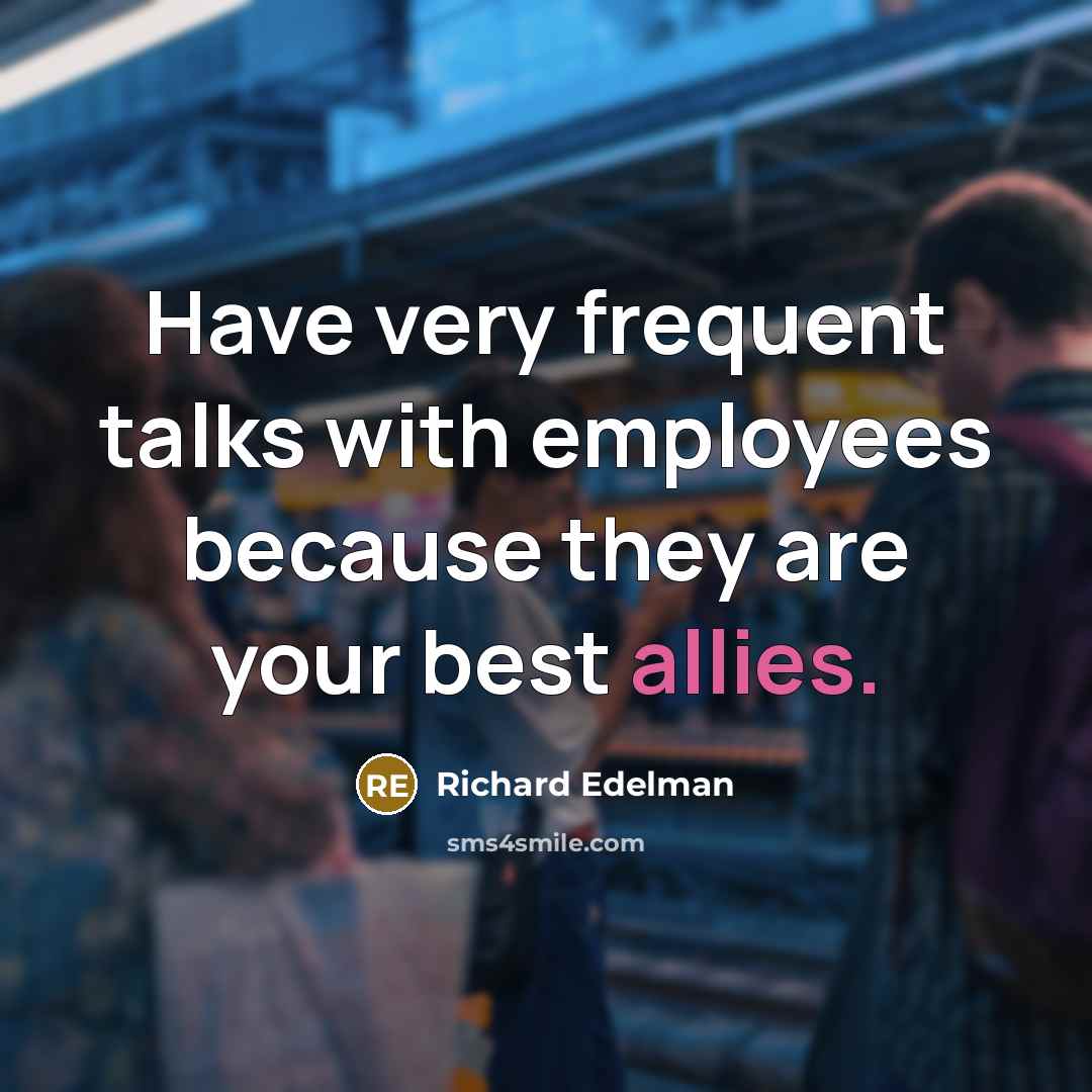 “Have very frequent talks with employees because they are your best allies.” quote by Richard Edelman