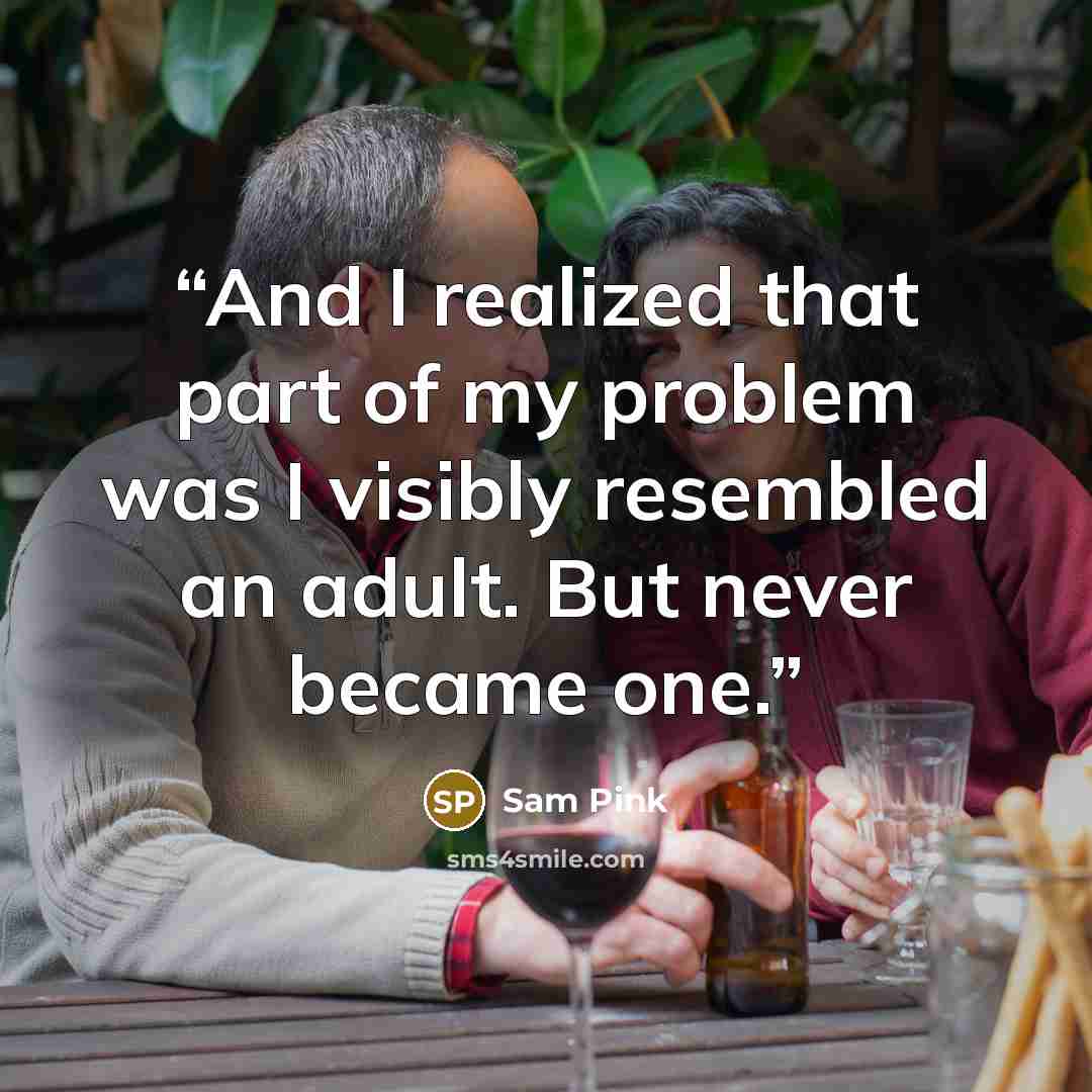 “And I realized that part of my problem was I visibly resembled an adult. But never became one.” quote by Sam Pink