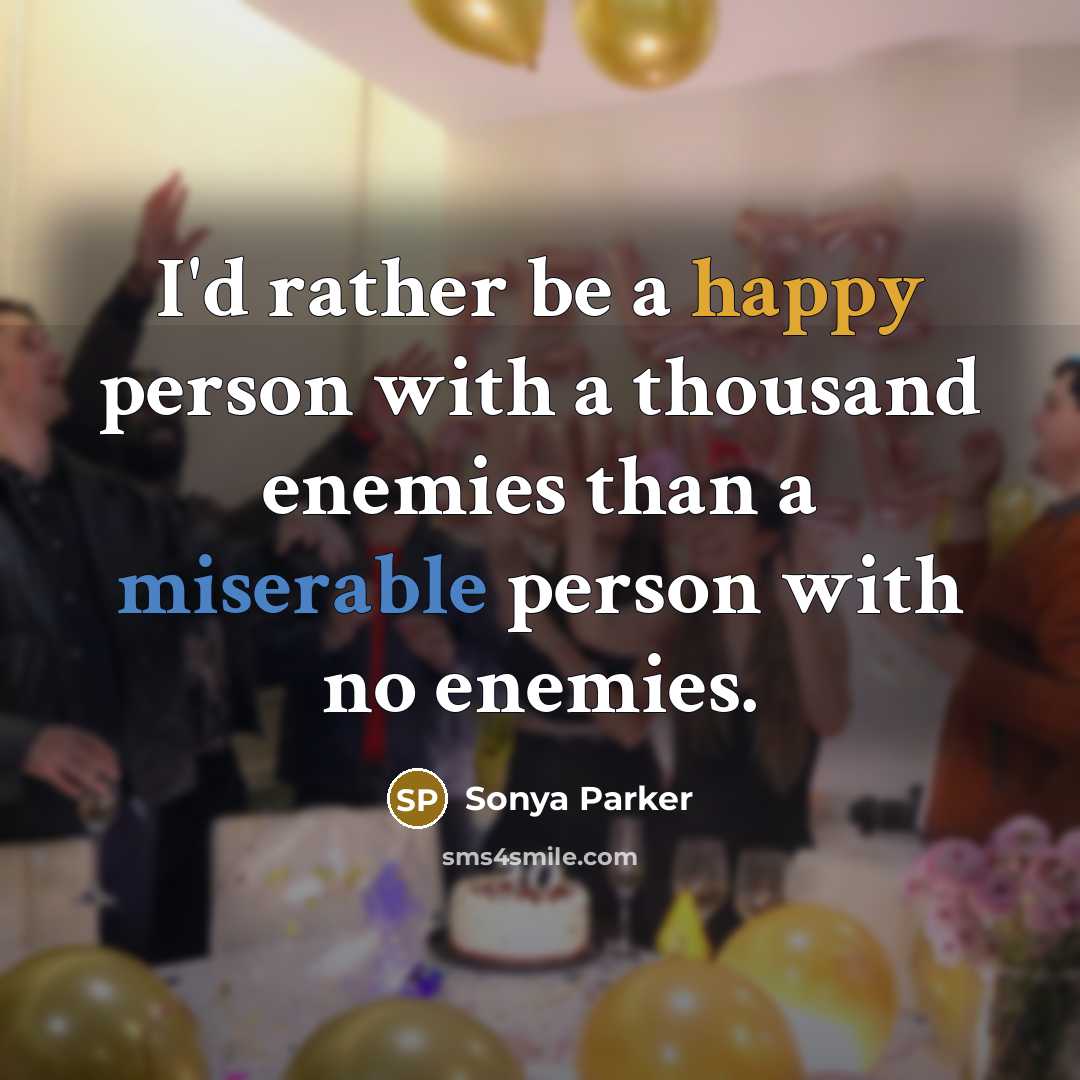 “I'd rather be a happy person with a thousand enemies than a miserable person with no enemies.” quote by Sonya Parker