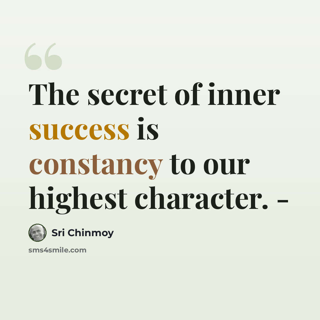 “The secret of inner success is constancy to our highest character. -” quote by Sri Chinmoy
