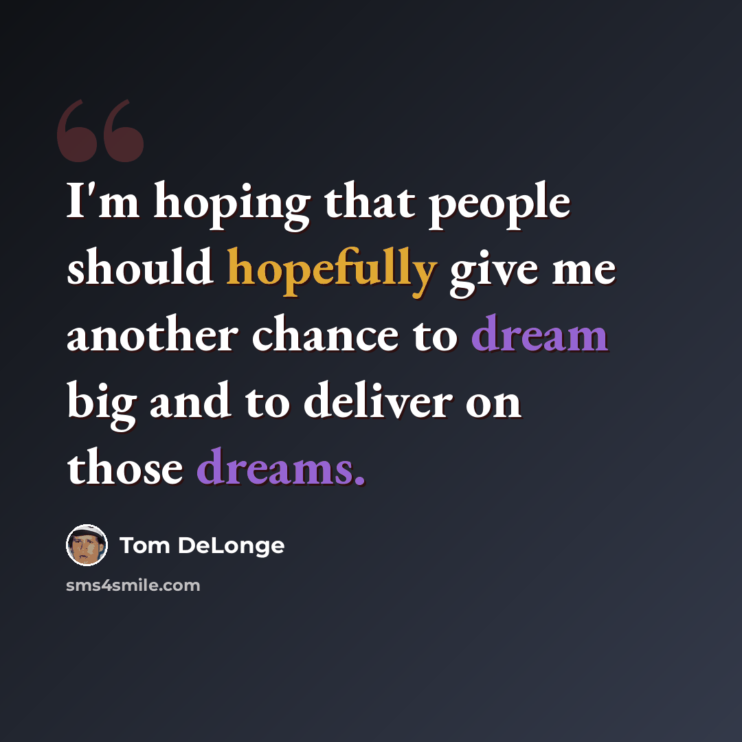 “I'm hoping that people should hopefully give me another chance to dream big and to deliver on those dreams.” quote by Tom DeLonge
