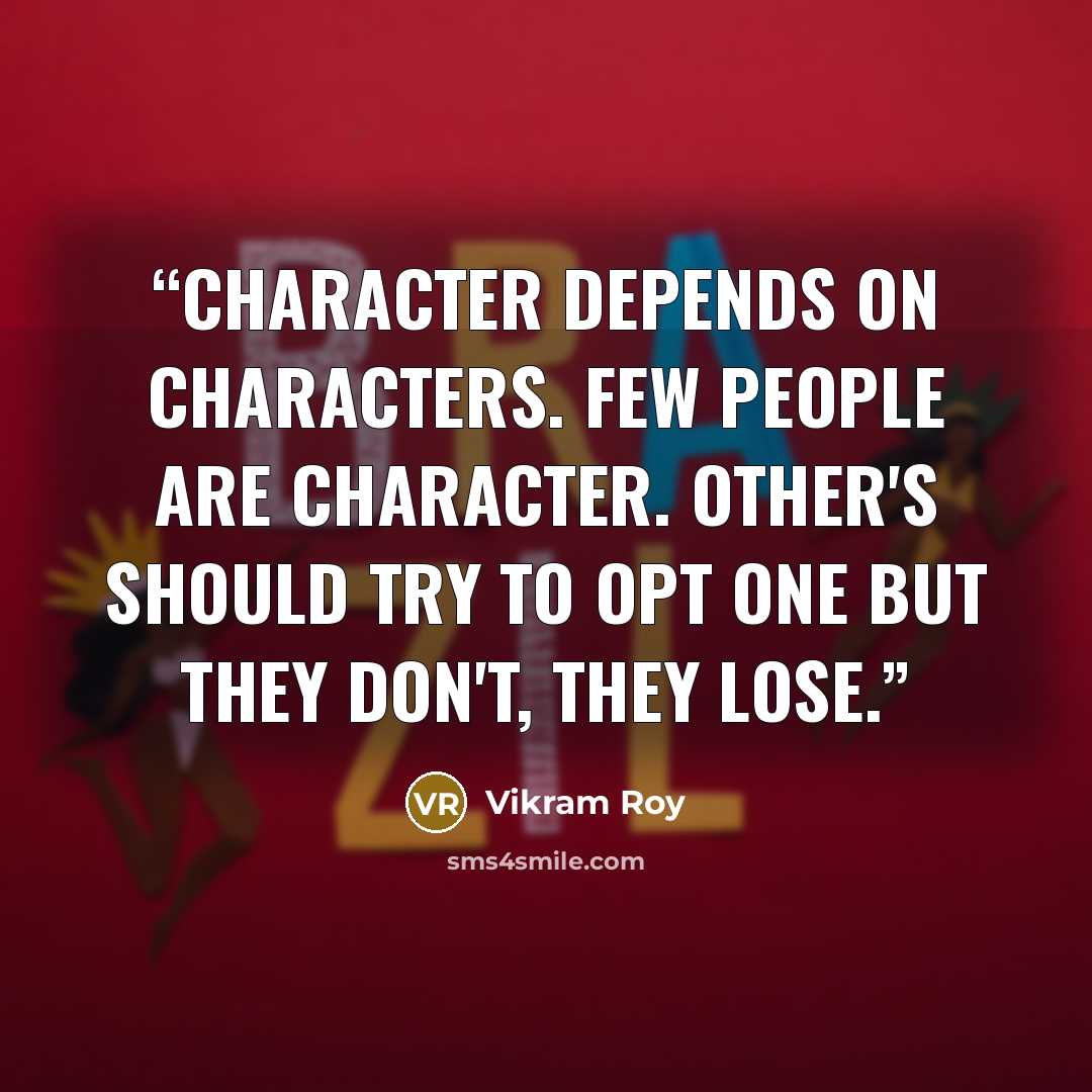 “Character depends on characters. Few people are character. Other's should try to opt one but they don't, they lose.” quote by Vikram Roy