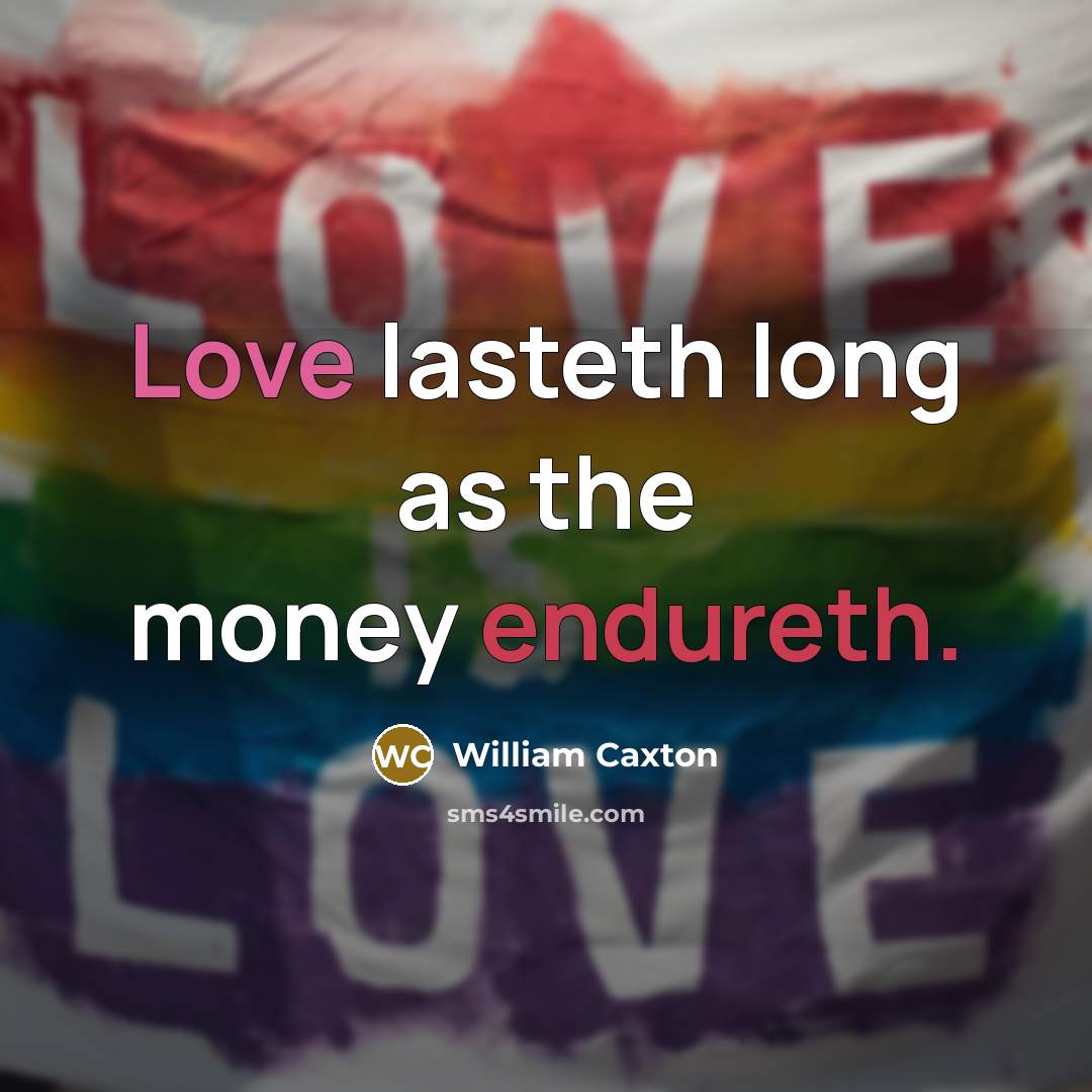 “Love lasteth long as the money endureth.” quote by William Caxton
