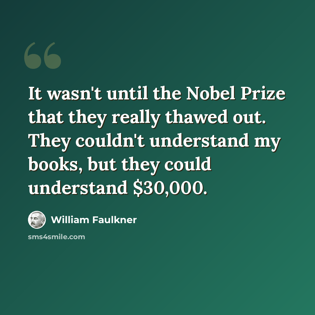 “It wasn't until the Nobel Prize that they really thawed out. They couldn't understand my books, but they could understand $30,000.” quote by William Faulkner