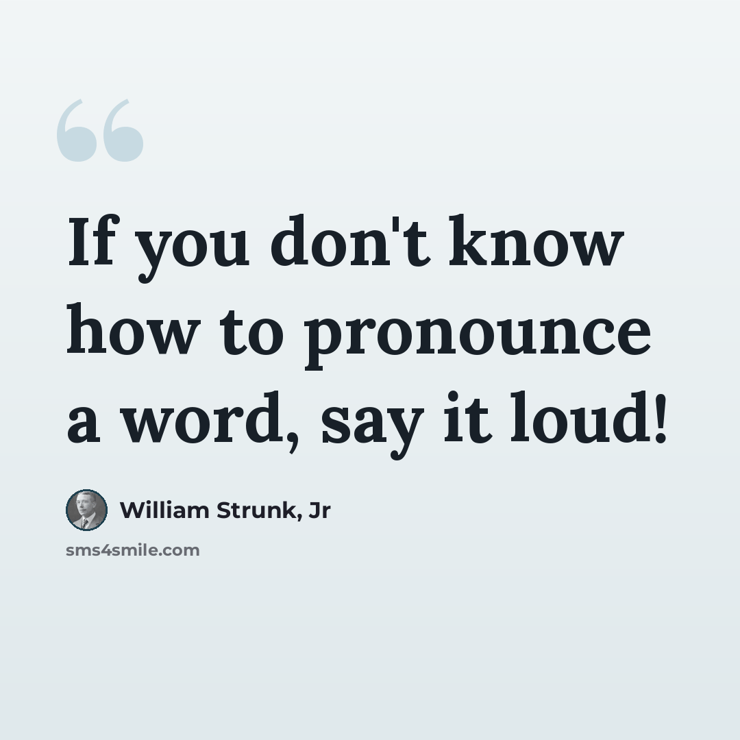 “If you don't know how to pronounce a word, say it loud!” quote by William Strunk, Jr