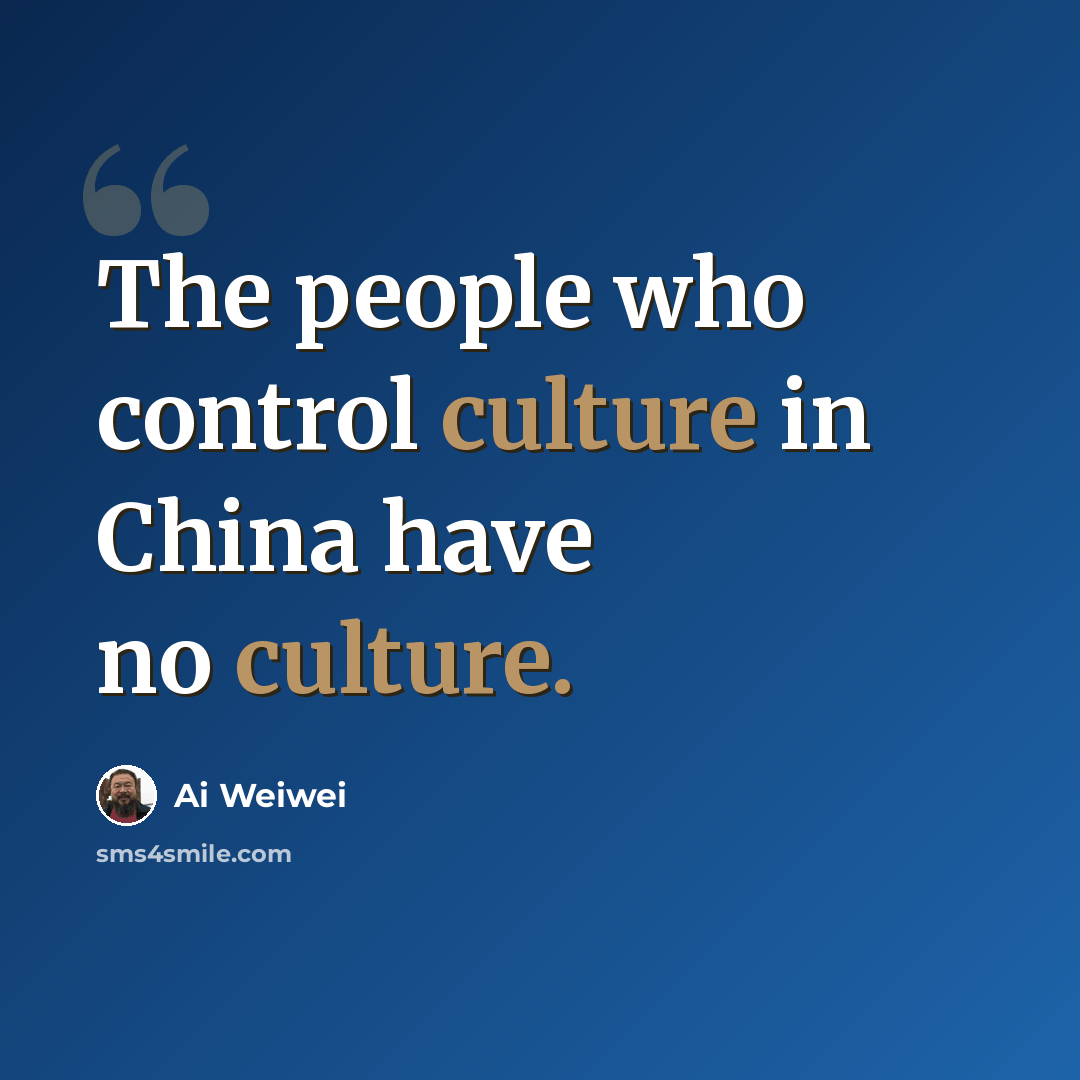 “The people who control culture in China have no culture.” quote by Ai Weiwei