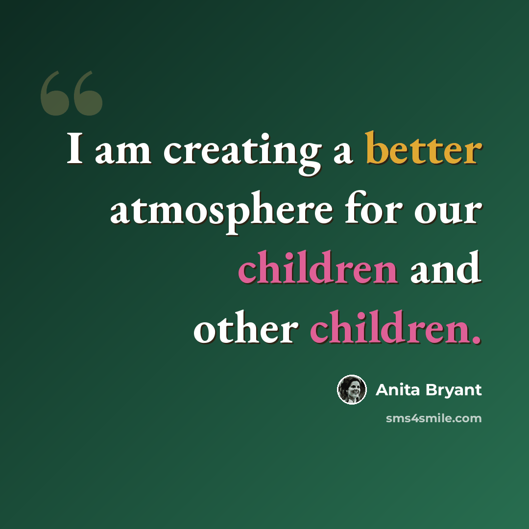 “I am creating a better atmosphere for our children and other children.” quote by Anita Bryant