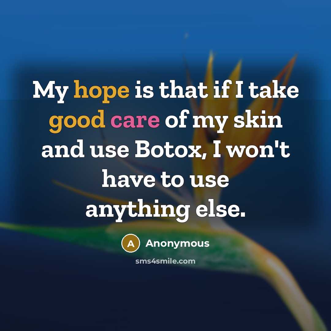 “My hope is that if I take good care of my skin and use Botox, I won't have to use anything else.” quote by Anonymous