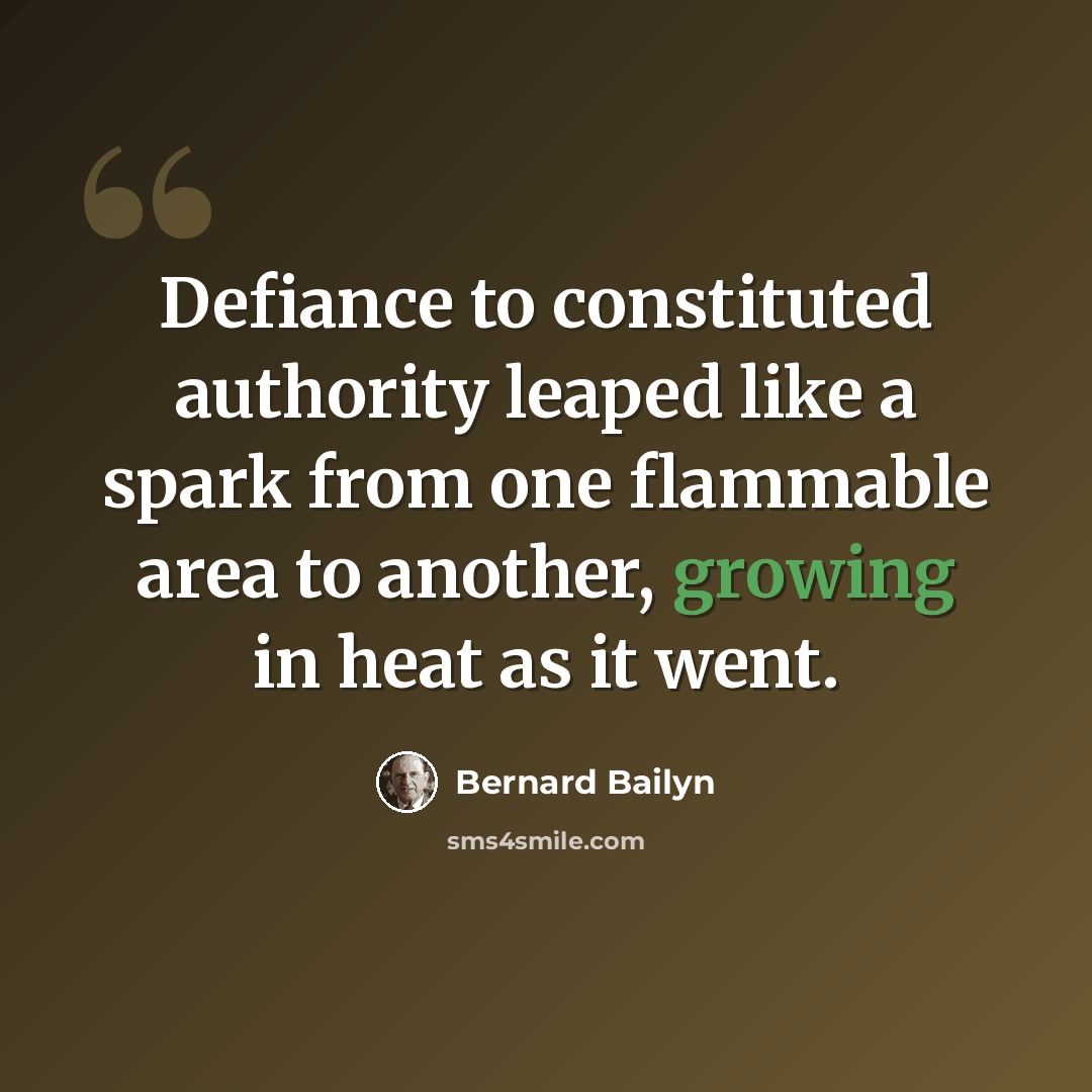“Defiance to constituted authority leaped like a spark from one flammable area to another, growing in heat as it went.” quote by Bernard Bailyn