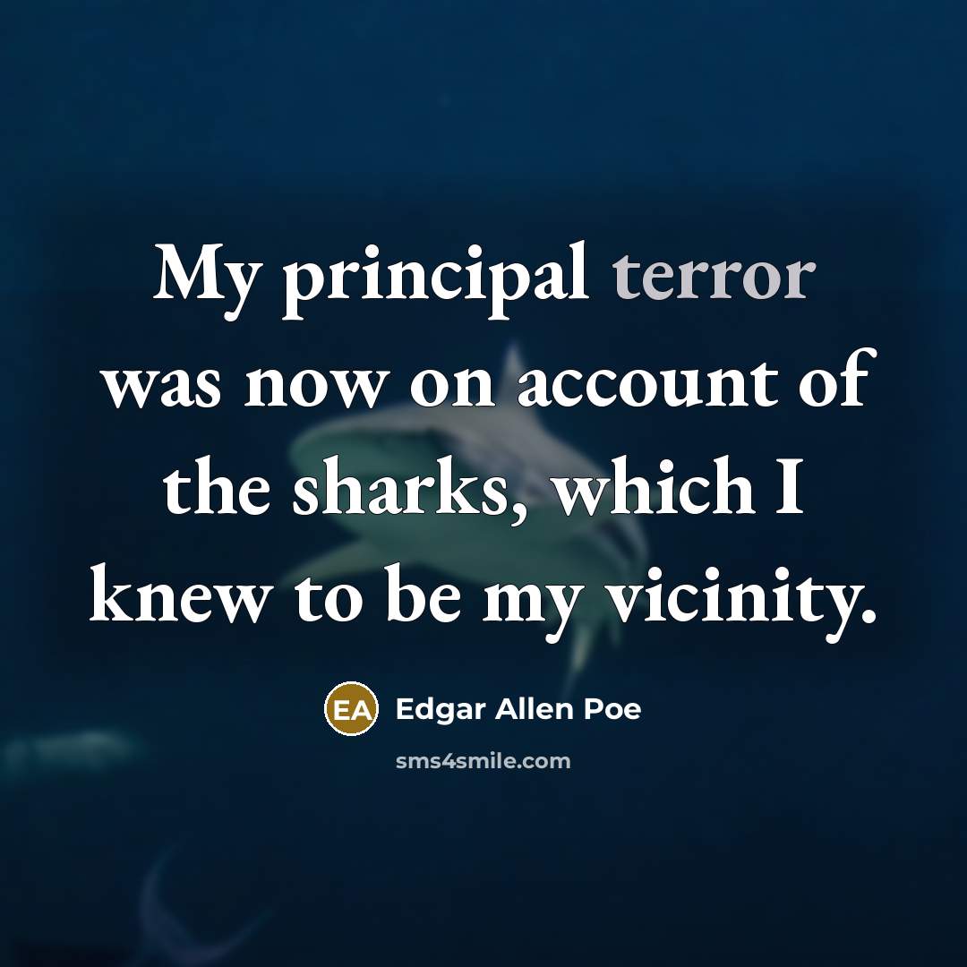 “My principal terror was now on account of the sharks, which I knew to be my vicinity.” quote by Edgar Allen Poe