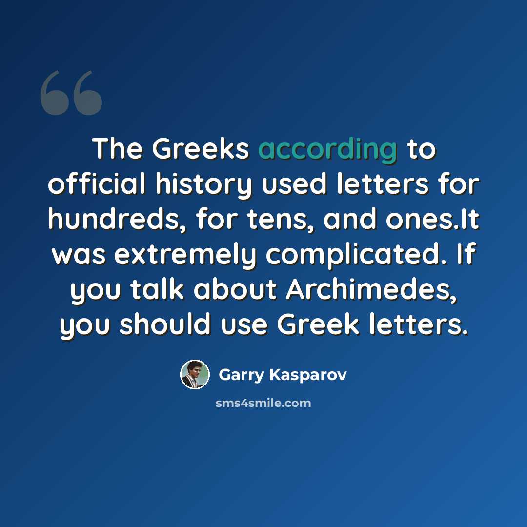 “The Greeks according to official history used letters for hundreds, for tens, and ones.It was extremely complicated. If you talk about Archimedes, you should use Greek letters.” quote by Garry Kasparov