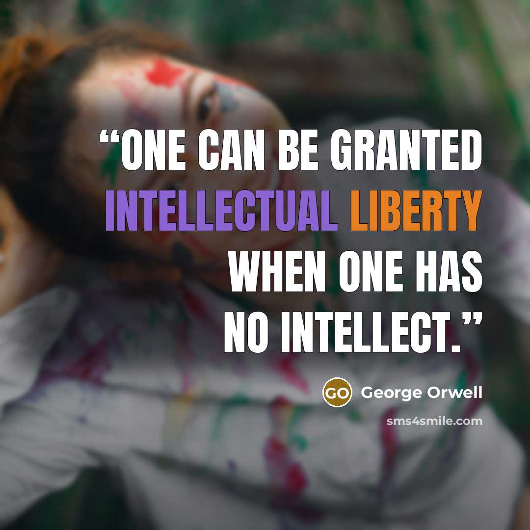 “One can be granted intellectual liberty when one has no intellect.” quote by George Orwell