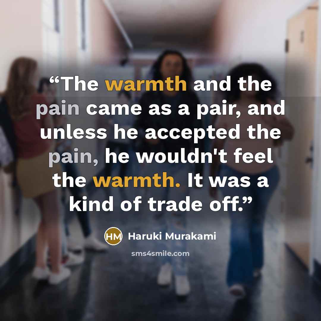 “The warmth and the pain came as a pair, and unless he accepted the pain, he wouldn't feel the warmth. It was a kind of trade off.” quote by Haruki Murakami