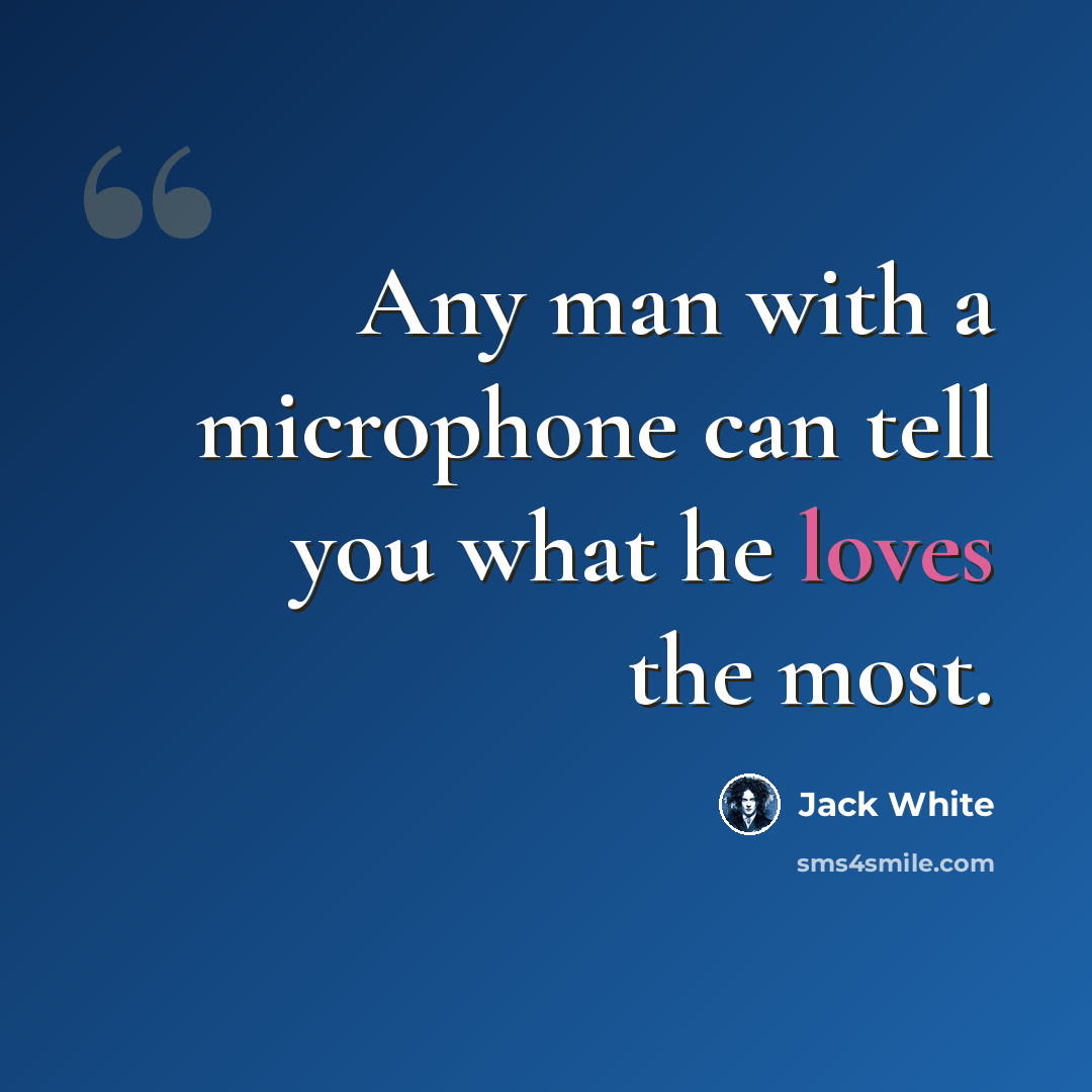 “Any man with a microphone can tell you what he loves the most.” quote by Jack White