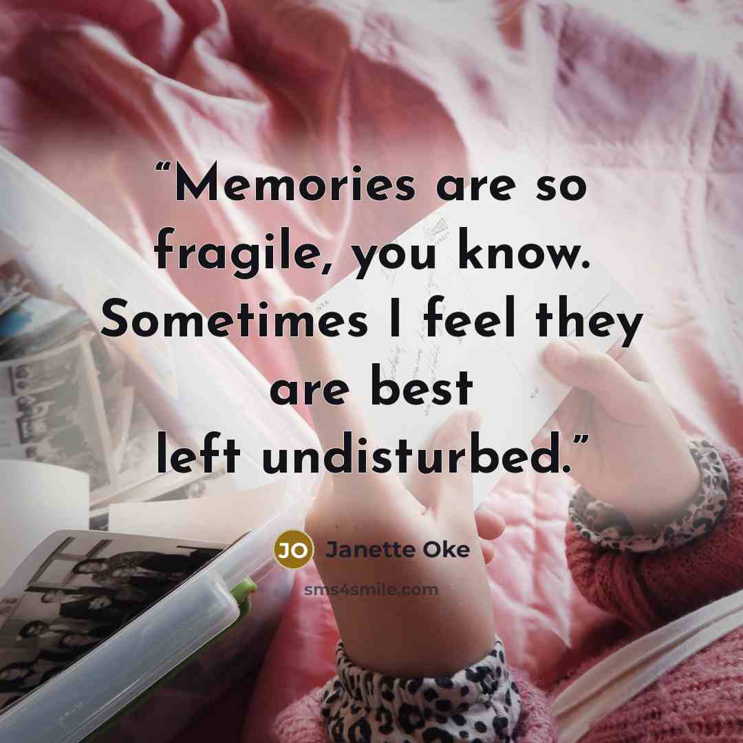 “Memories are so fragile, you know. Sometimes I feel they are best left undisturbed.” quote by Janette Oke