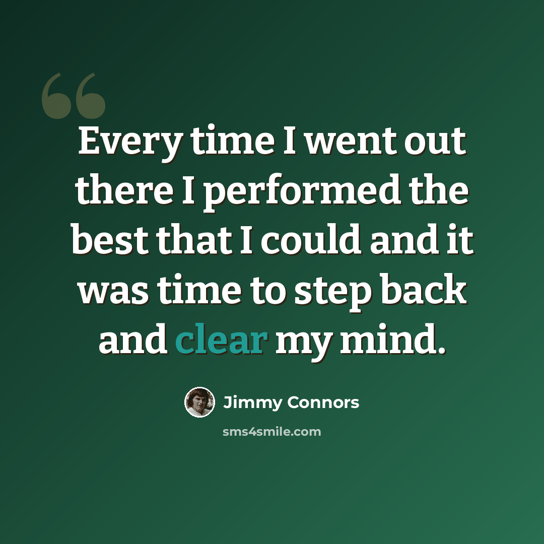 “Every time I went out there I performed the best that I could and it was time to step back and clear my mind.” quote by Jimmy Connors
