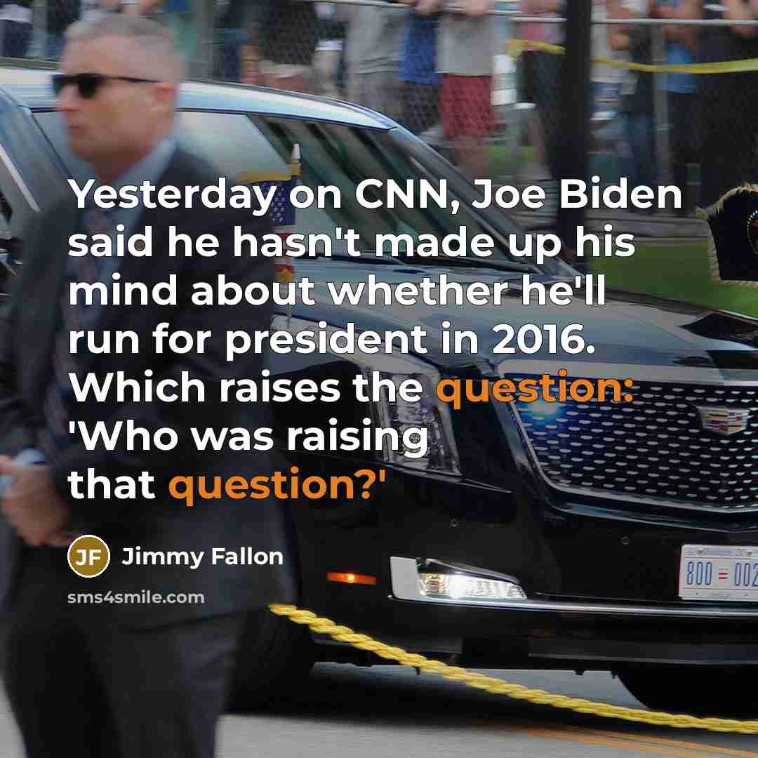 “Yesterday on CNN, Joe Biden said he hasn't made up his mind about whether he'll run for president in 2016. Which raises the question: 'Who was raising that question?'” quote by Jimmy Fallon