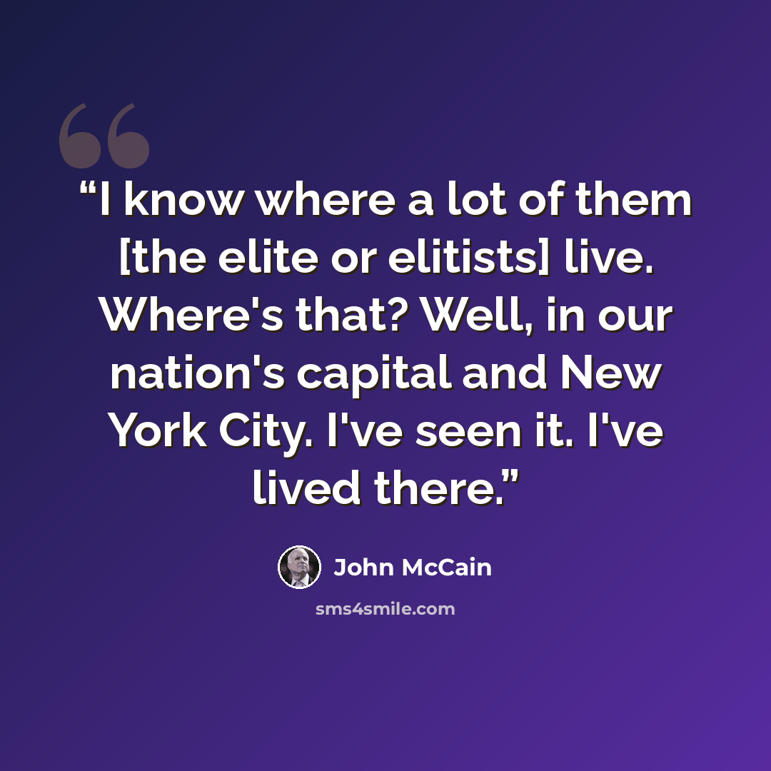 “I know where a lot of them [the elite or elitists] live. Where's that? Well, in our nation's capital and New York City. I've seen it. I've lived there.” quote by John McCain