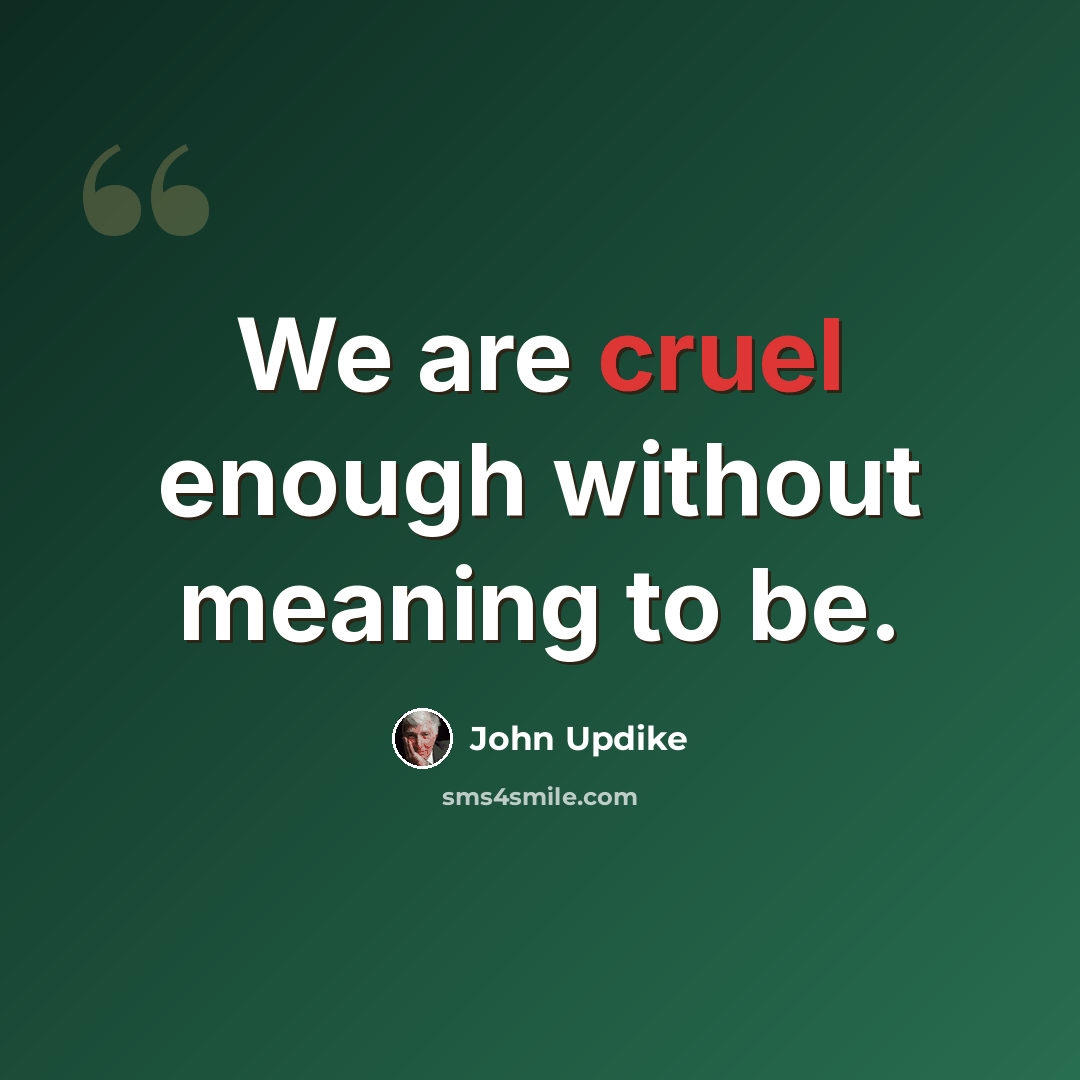 “We are cruel enough without meaning to be.” quote by John Updike