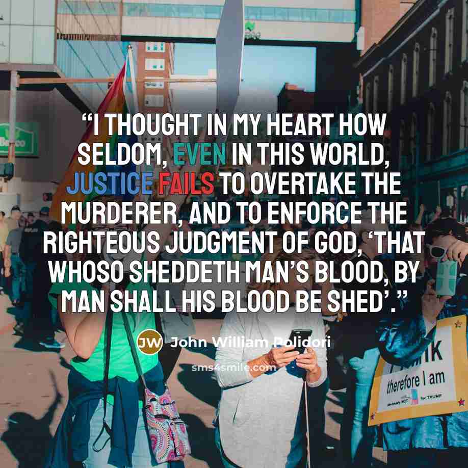 “I thought in my heart how seldom, even in this world, justice fails to overtake the murderer, and to enforce the righteous judgment of God, ‘that whoso sheddeth man’s blood, by man shall his blood be shed’.” quote by John William Polidori