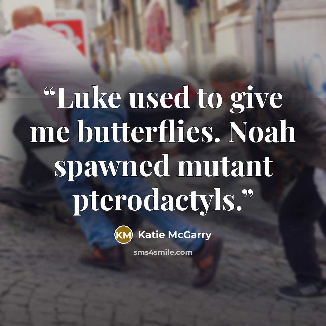 “Luke used to give me butterflies. Noah spawned mutant pterodactyls.” quote by Katie McGarry