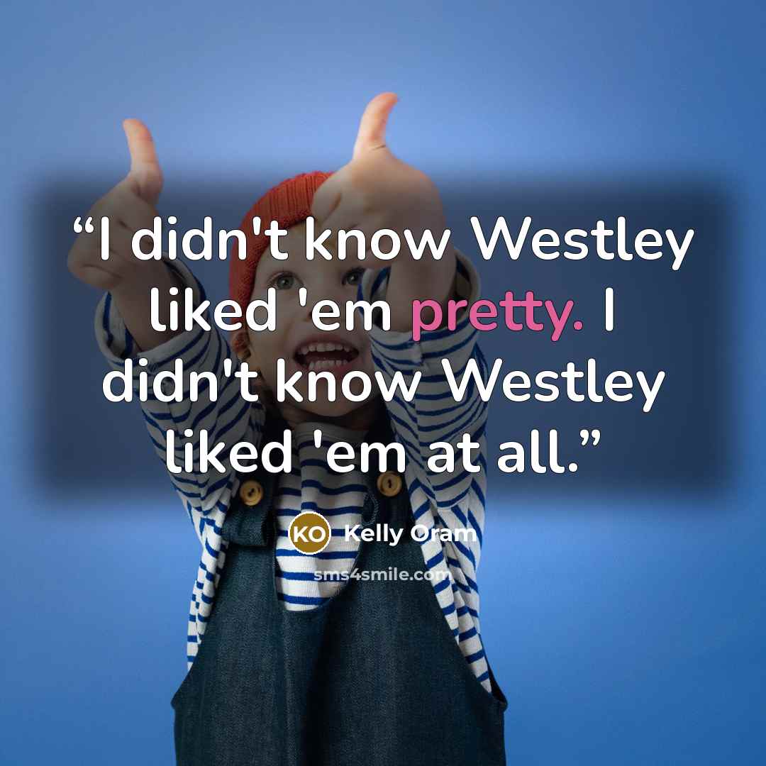 “I didn't know Westley liked 'em pretty. I didn't know Westley liked 'em at all.” quote by Kelly Oram