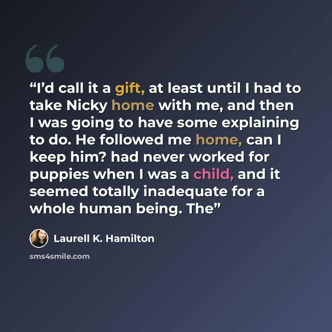 “I’d call it a gift, at least until I had to take Nicky home with me, and then I was going to have some explaining to do. He followed me home, can I keep him? had never worked for puppies when I was a child, and it seemed totally inadequate for a whole human being. The” quote by Laurell K. Hamilton