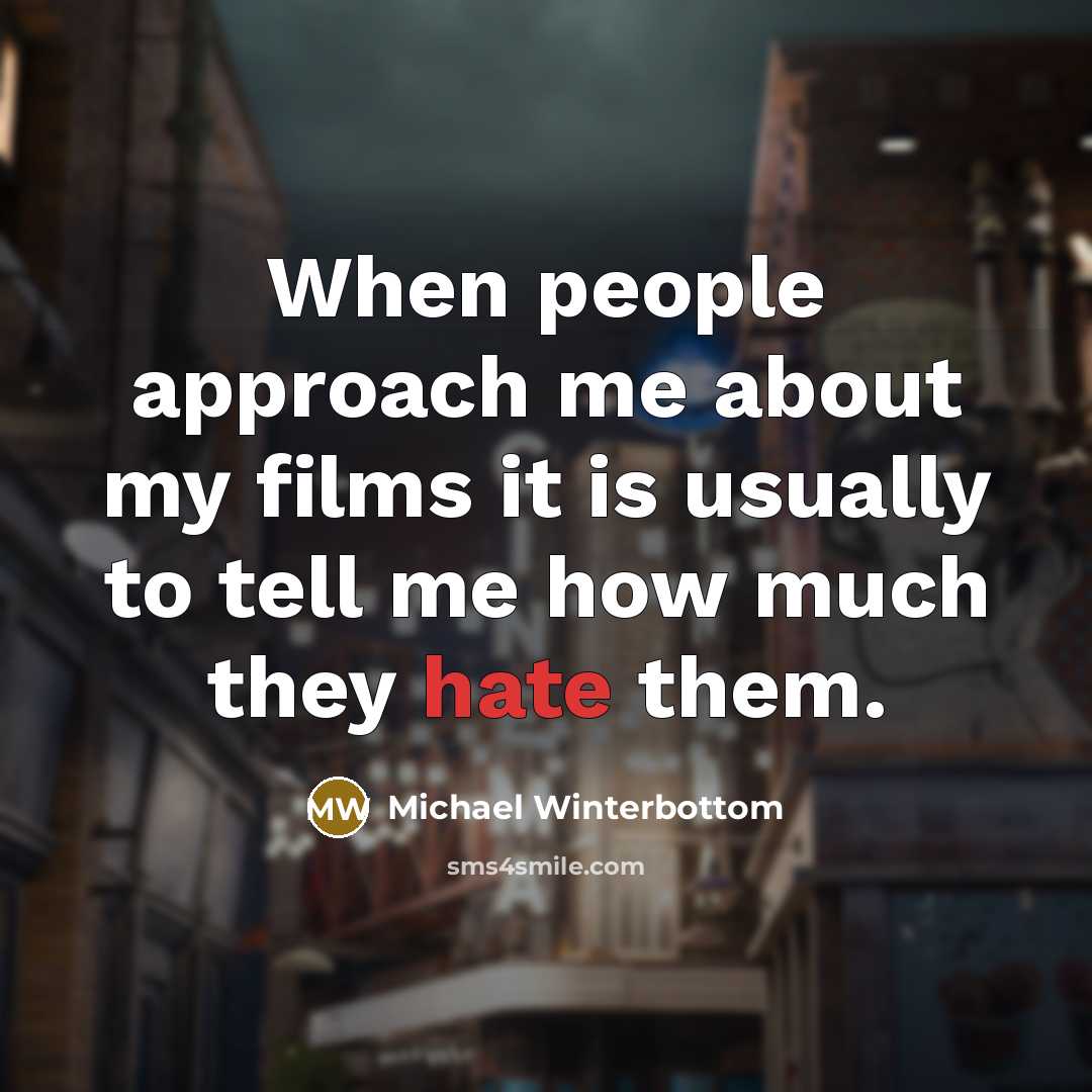 “When people approach me about my films it is usually to tell me how much they hate them.” quote by Michael Winterbottom